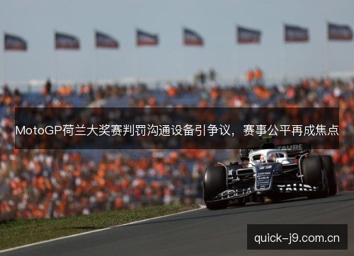 MotoGP荷兰大奖赛判罚沟通设备引争议,赛事公平再成焦点 MotoGP荷兰大奖赛判罚沟通设备引争议,赛事公平再成焦点